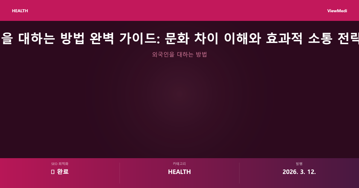 외국인을 대하는 방법 완벽 가이드: 문화 차이 이해와 효과적 소통 전략 2024 이미지 3